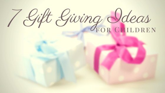 7 Gift Giving Ideas for Children