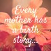 very mother has a birth story...